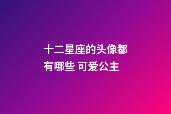 十二星座的头像都有哪些 可爱公主-第1张-星座运势-玄机派
